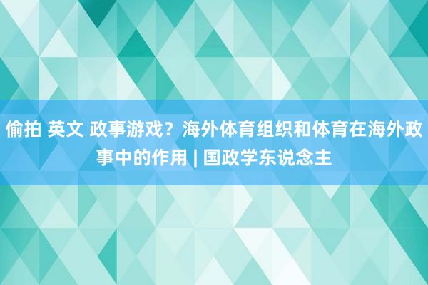 偷拍 英文 政事游戏？海外体育组织和体育在海外政事中的作用 | 国政学东说念主