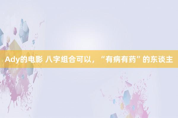 Ady的电影 八字组合可以，“有病有药”的东谈主
