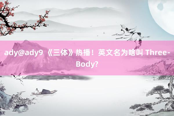 ady@ady9 《三体》热播！英文名为啥叫 Three-Body?