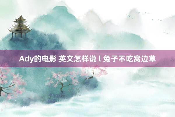 Ady的电影 英文怎样说 l 兔子不吃窝边草