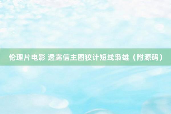伦理片电影 透露信主图狡计短线枭雄（附源码）