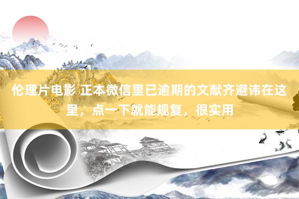 伦理片电影 正本微信里已逾期的文献齐避讳在这里，点一下就能规复，很实用