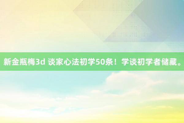 新金瓶梅3d 谈家心法初学50条！学谈初学者储藏。