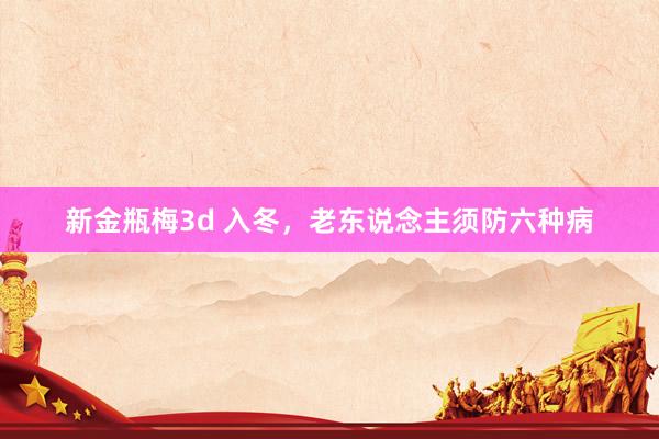 新金瓶梅3d 入冬，老东说念主须防六种病