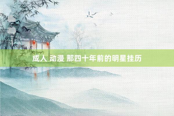 成人 动漫 那四十年前的明星挂历
