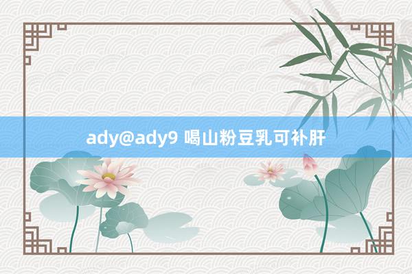 ady@ady9 喝山粉豆乳可补肝
