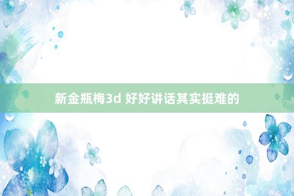 新金瓶梅3d 好好讲话其实挺难的