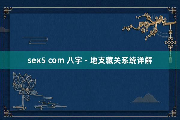 sex5 com 八字 - 地支藏关系统详解