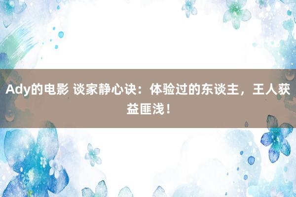 Ady的电影 谈家静心诀：体验过的东谈主，王人获益匪浅！