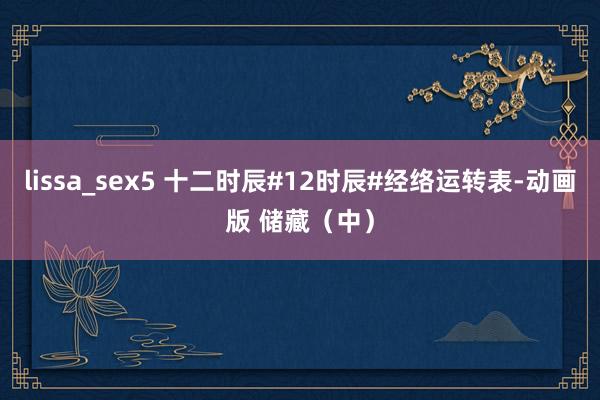 lissa_sex5 十二时辰#12时辰#经络运转表-动画版 储藏（中）