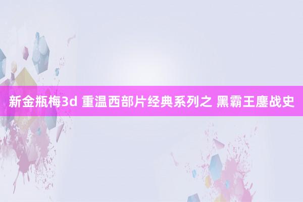 新金瓶梅3d 重温西部片经典系列之 黑霸王鏖战史